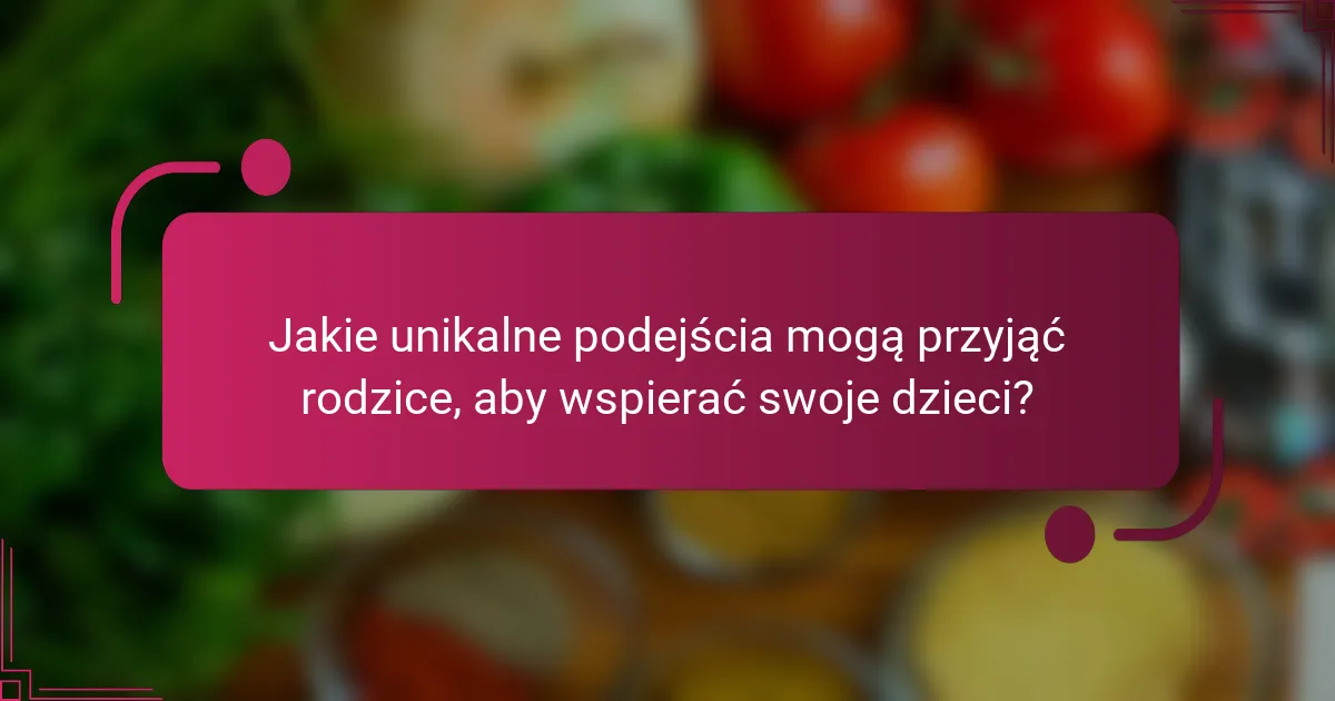 Jakie unikalne podejścia mogą przyjąć rodzice, aby wspierać swoje dzieci?