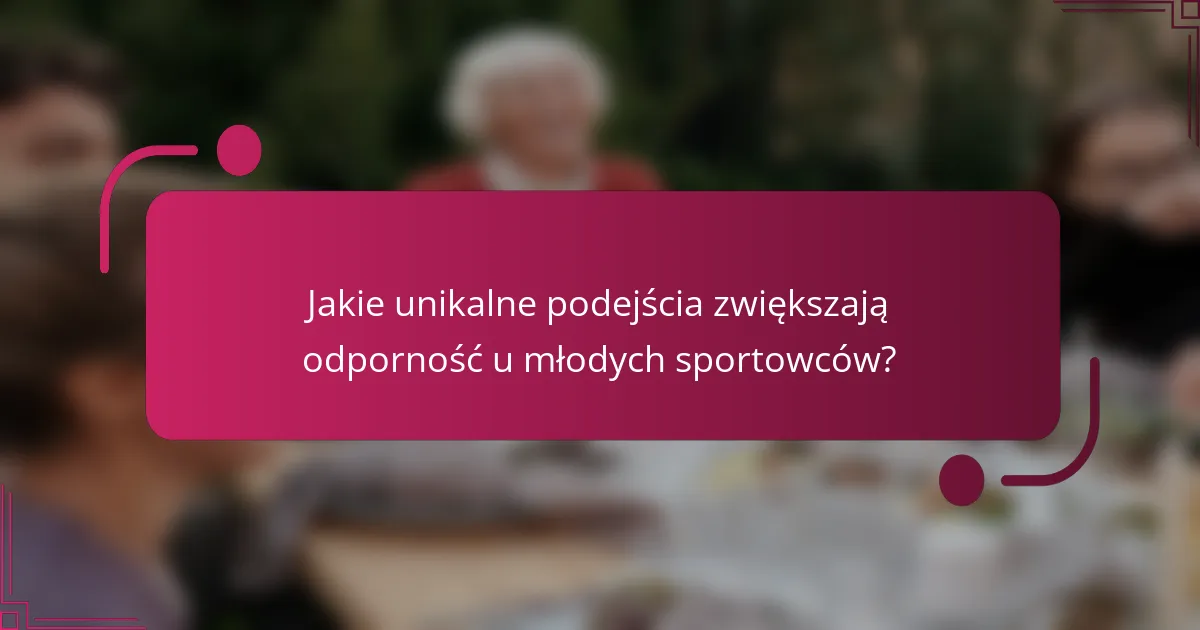 Jakie unikalne podejścia zwiększają odporność u młodych sportowców?