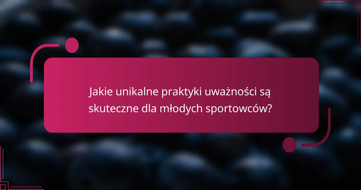 Jakie unikalne praktyki uważności są skuteczne dla młodych sportowców?