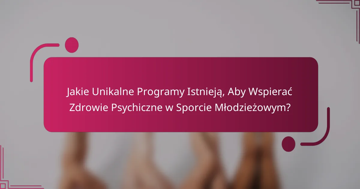 Jakie Unikalne Programy Istnieją, Aby Wspierać Zdrowie Psychiczne w Sporcie Młodzieżowym?