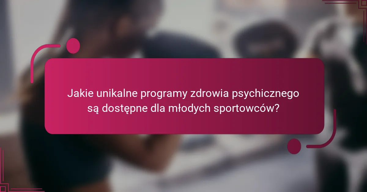 Jakie unikalne programy zdrowia psychicznego są dostępne dla młodych sportowców?