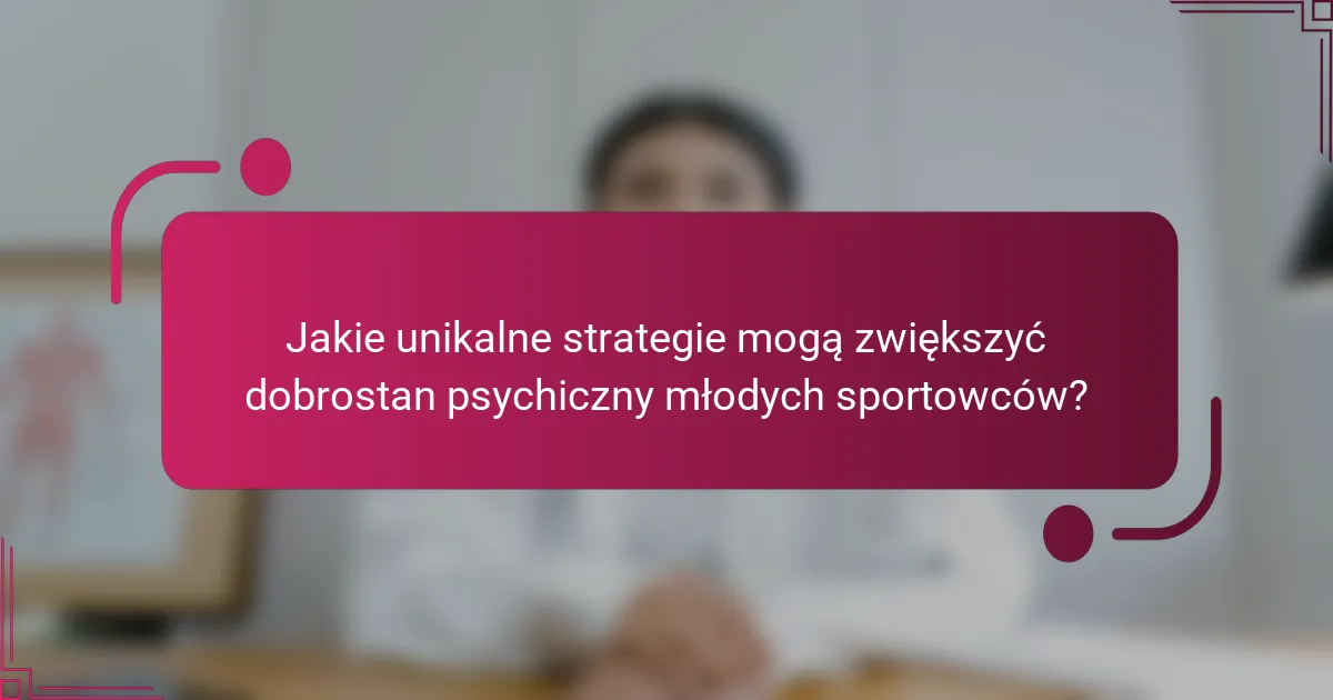 Jakie unikalne strategie mogą zwiększyć dobrostan psychiczny młodych sportowców?