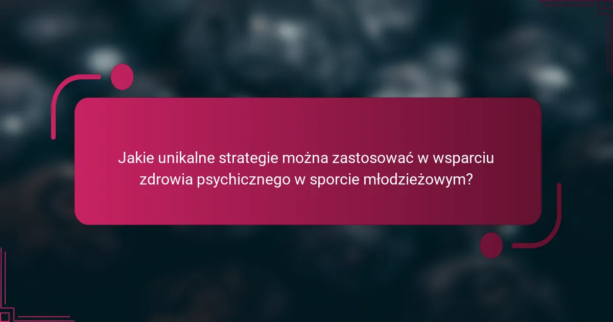 Jakie unikalne strategie można zastosować w wsparciu zdrowia psychicznego w sporcie młodzieżowym?