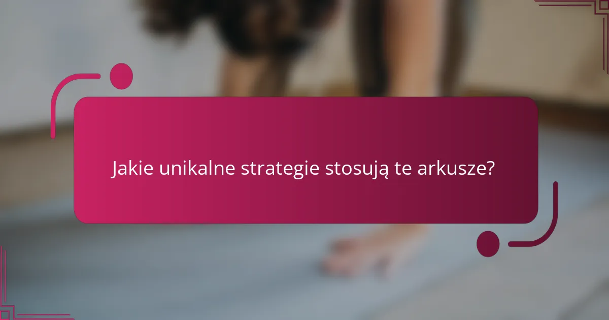 Jakie unikalne strategie stosują te arkusze?
