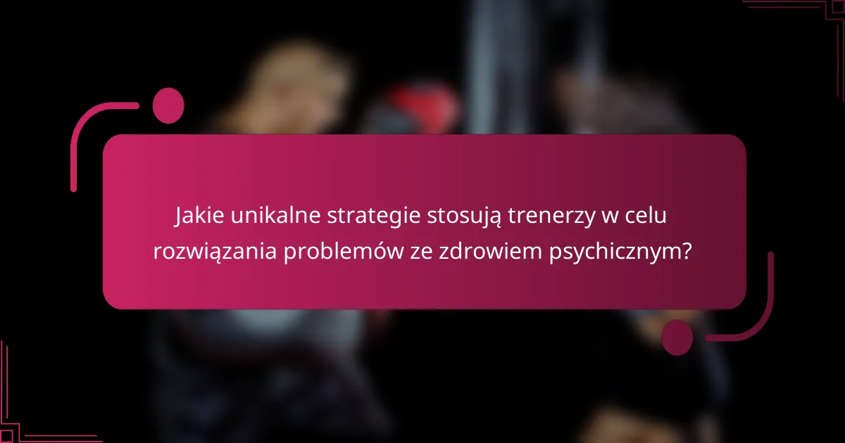 Jakie unikalne strategie stosują trenerzy w celu rozwiązania problemów ze zdrowiem psychicznym?