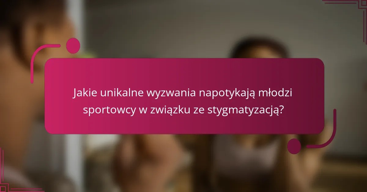 Jakie unikalne wyzwania napotykają młodzi sportowcy w związku ze stygmatyzacją?