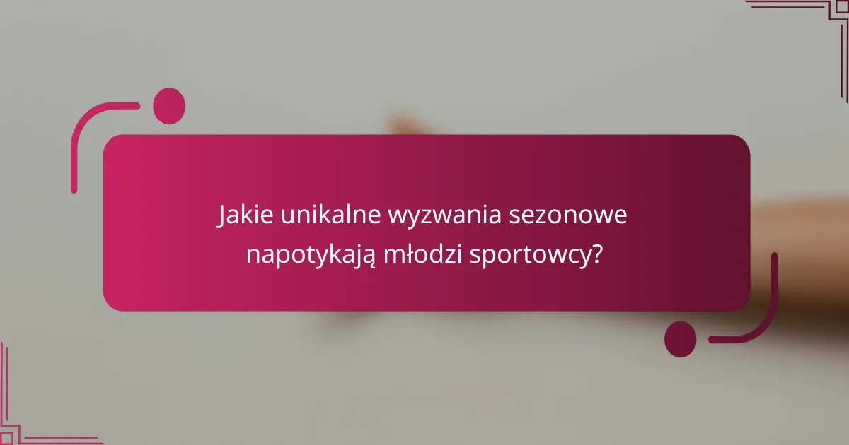 Jakie unikalne wyzwania sezonowe napotykają młodzi sportowcy?