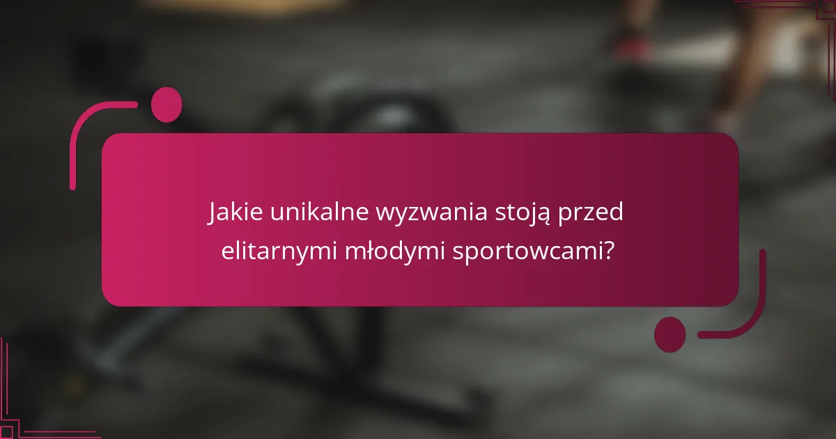 Jakie unikalne wyzwania stoją przed elitarnymi młodymi sportowcami?