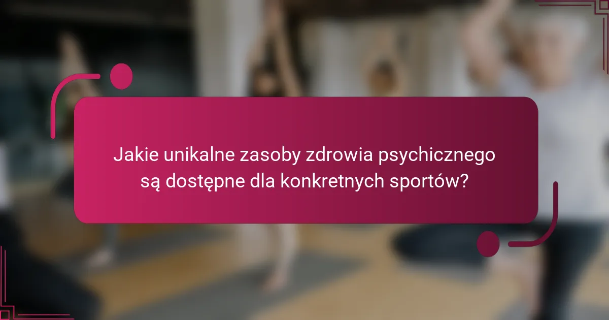Jakie unikalne zasoby zdrowia psychicznego są dostępne dla konkretnych sportów?
