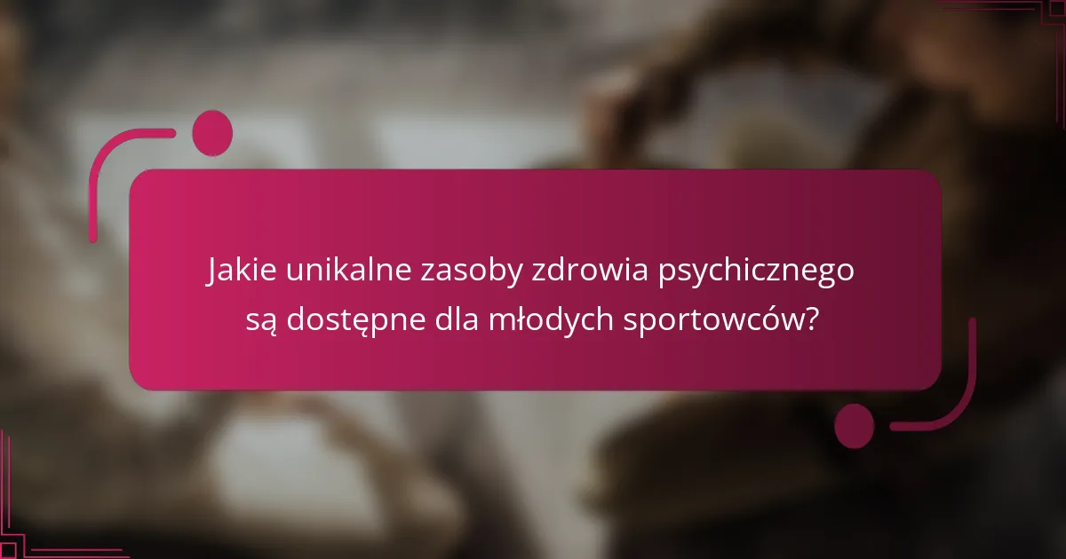 Jakie unikalne zasoby zdrowia psychicznego są dostępne dla młodych sportowców?