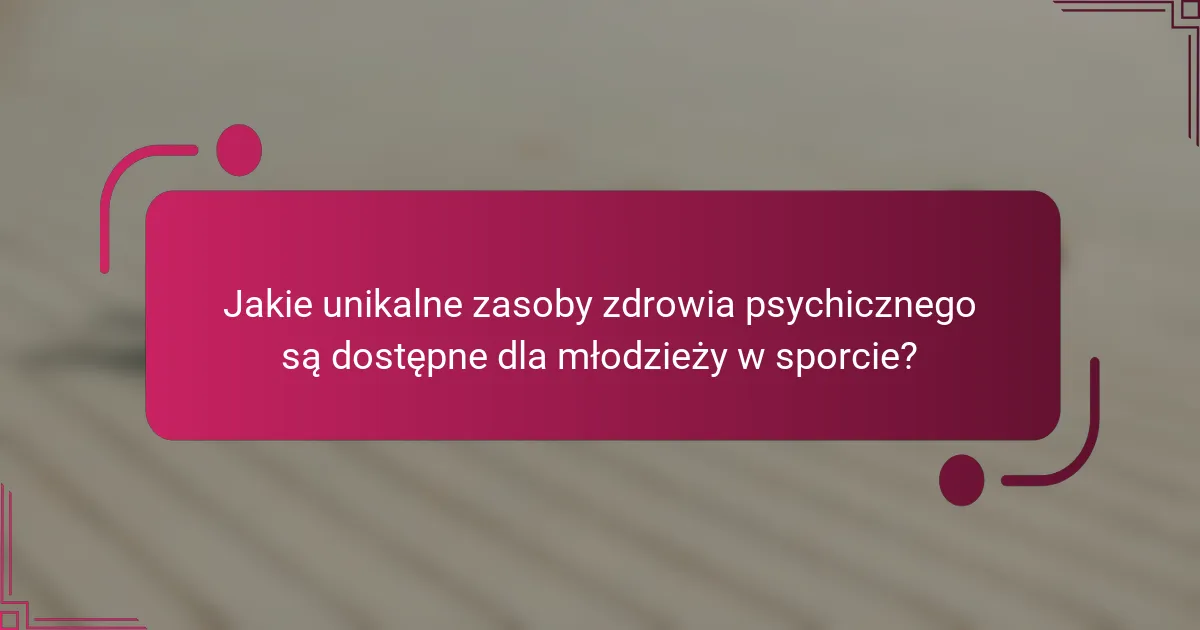 Jakie unikalne zasoby zdrowia psychicznego są dostępne dla młodzieży w sporcie?