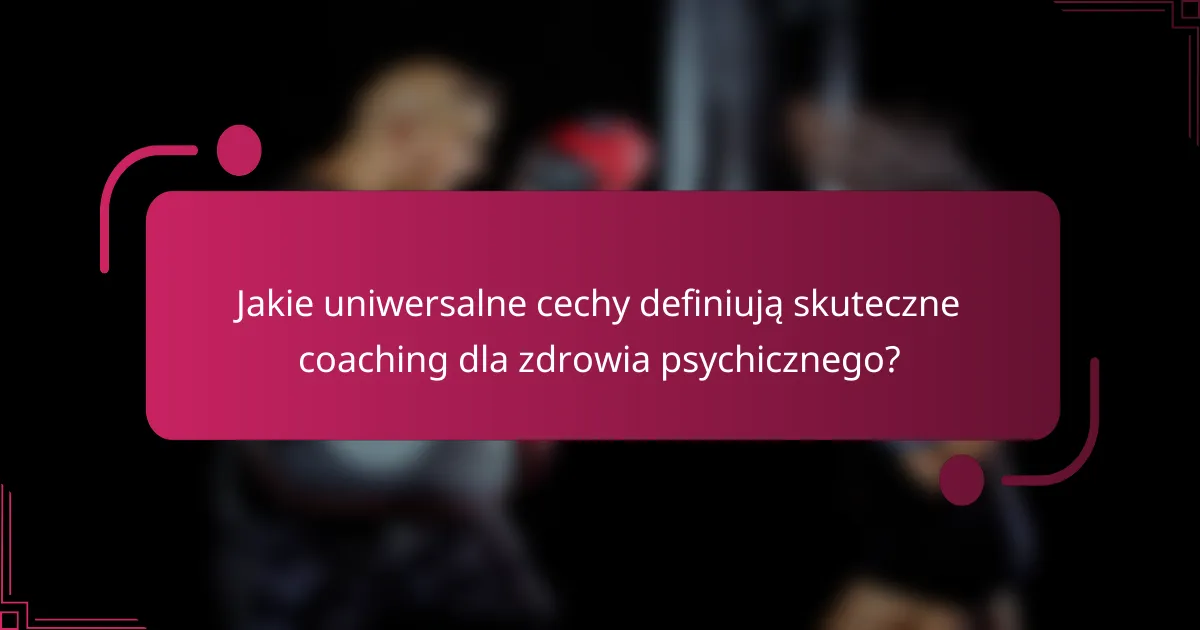 Jakie uniwersalne cechy definiują skuteczne coaching dla zdrowia psychicznego?