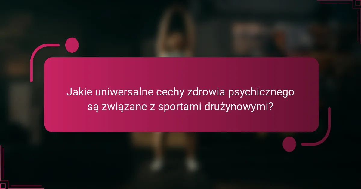 Jakie uniwersalne cechy zdrowia psychicznego są związane z sportami drużynowymi?