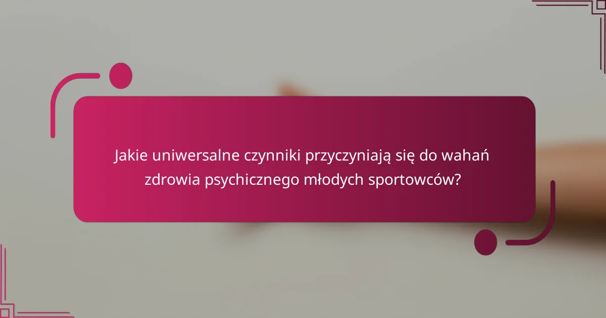 Jakie uniwersalne czynniki przyczyniają się do wahań zdrowia psychicznego młodych sportowców?