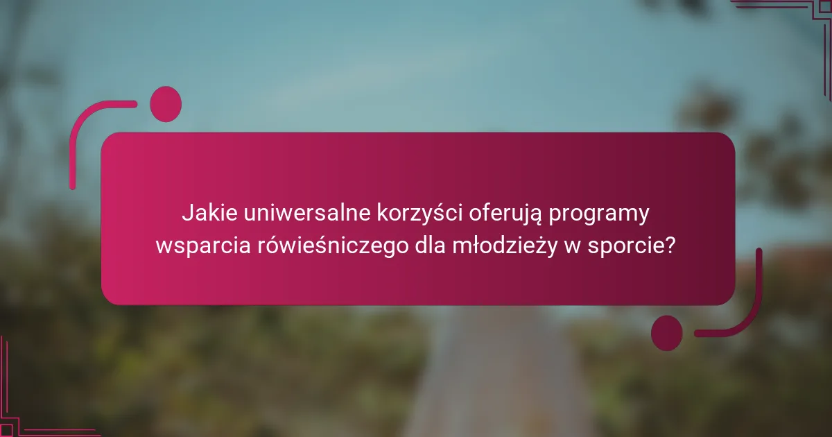 Jakie uniwersalne korzyści oferują programy wsparcia rówieśniczego dla młodzieży w sporcie?
