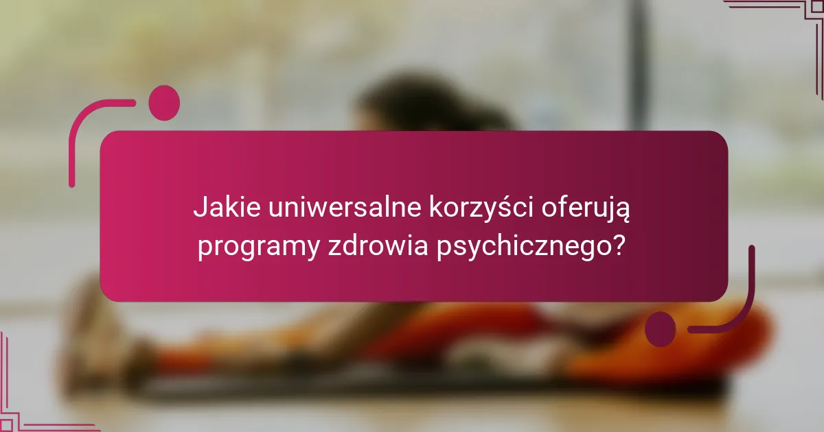 Jakie uniwersalne korzyści oferują programy zdrowia psychicznego?
