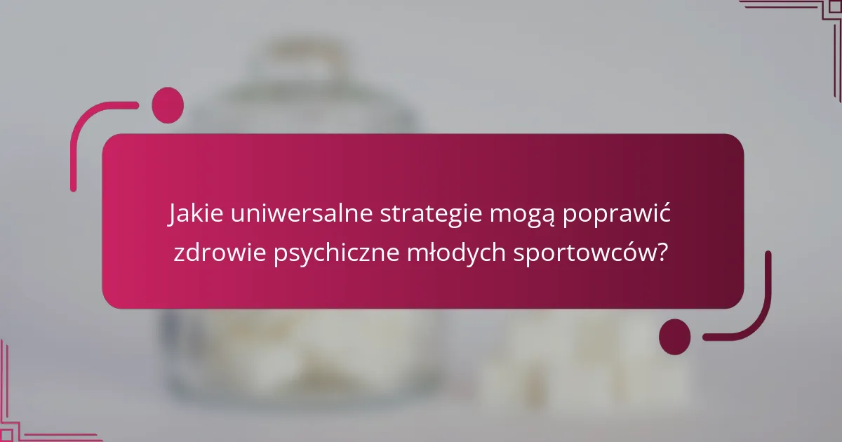 Jakie uniwersalne strategie mogą poprawić zdrowie psychiczne młodych sportowców?