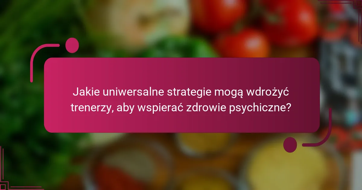 Jakie uniwersalne strategie mogą wdrożyć trenerzy, aby wspierać zdrowie psychiczne?