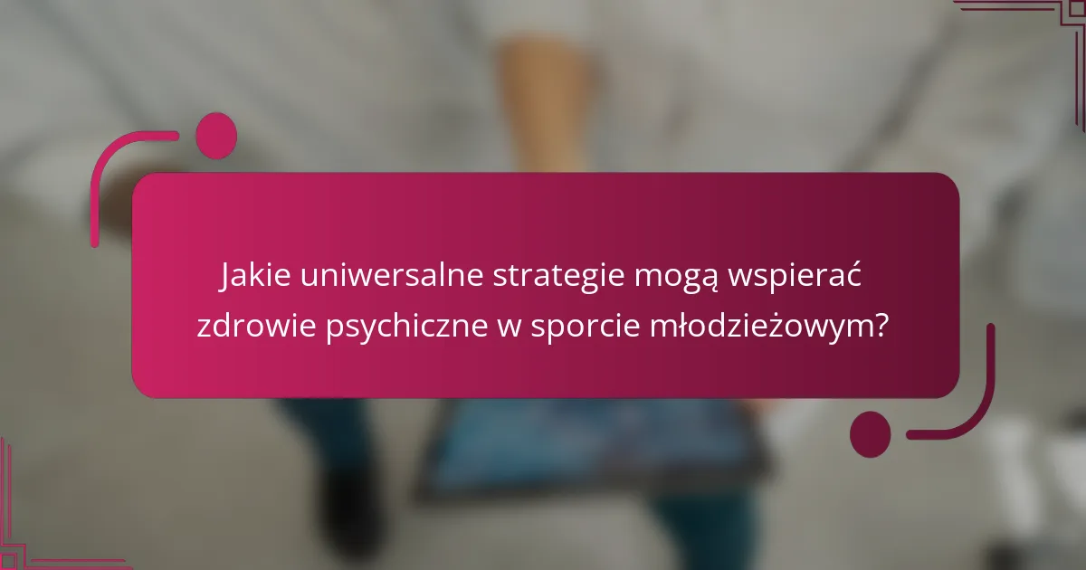 Jakie uniwersalne strategie mogą wspierać zdrowie psychiczne w sporcie młodzieżowym?