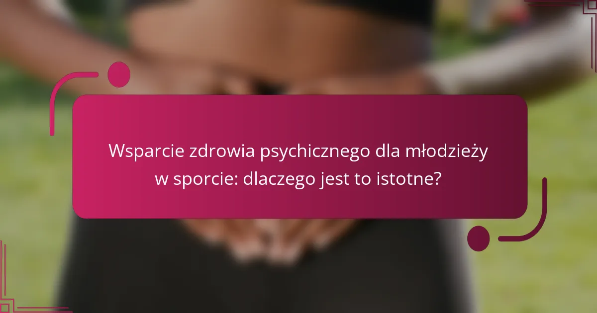 Wsparcie zdrowia psychicznego dla młodzieży w sporcie: dlaczego jest to istotne?